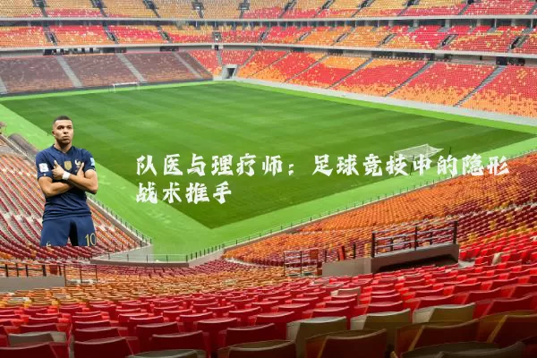 队医与理疗师：足球竞技中的隐形战术推手