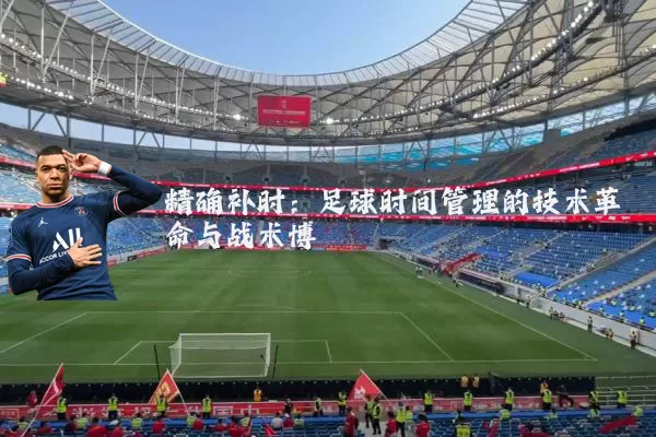 精确补时：足球时间管理的技术革命与战术博弈