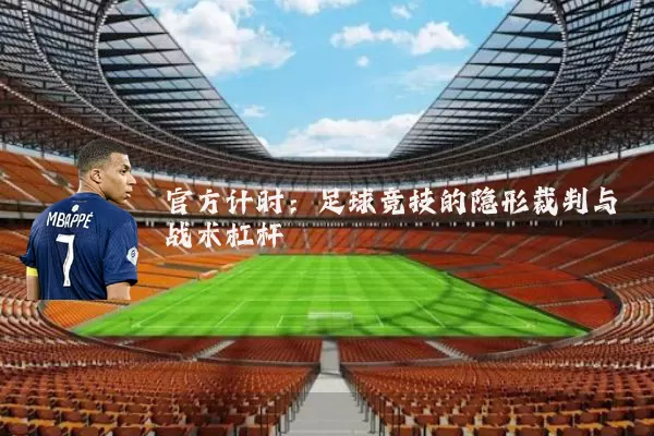 官方计时：足球竞技的隐形裁判与战术杠杆
