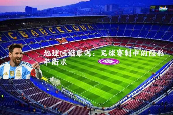 地理回避原则：足球赛制中的隐形平衡术