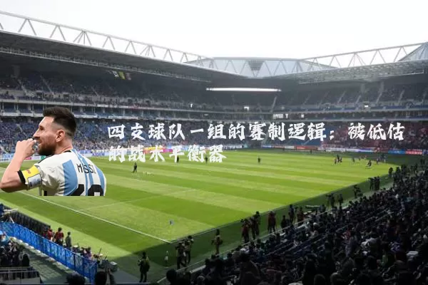 四支球队一组的赛制逻辑:被低估的战术平衡器