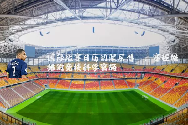 国际比赛日历的深层博弈:赛程编排的竞技科学密码