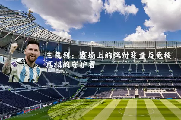 主裁判：赛场上的绝对变量与竞技真相的守护者