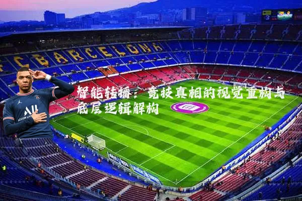 智能转播:竞技真相的视觉重构与底层逻辑解构