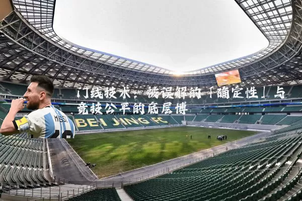 门线技术:被误解的「确定性」与竞技公平的底层博弈